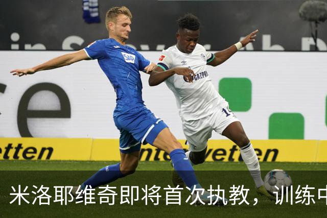 米洛耶维奇即将首次执教，训练中与吴曦和高天意单独互动